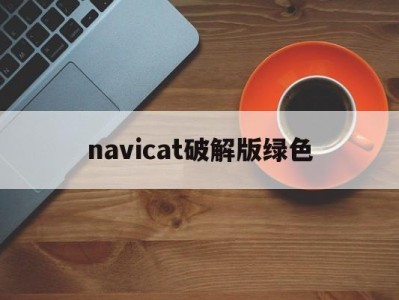 navicat破解版绿色(navicat premium破解版下载)