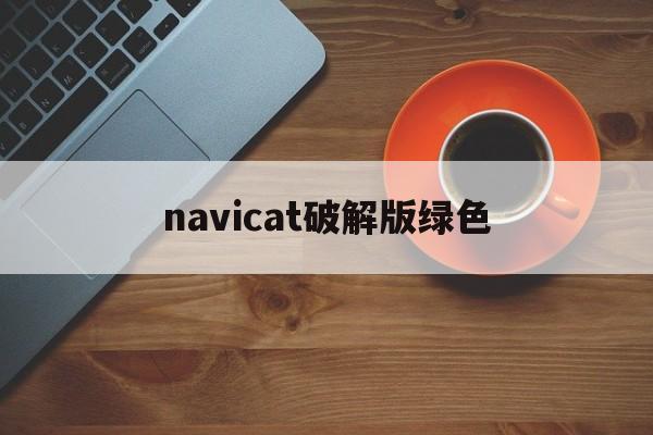 navicat破解版绿色(navicat premium破解版下载)